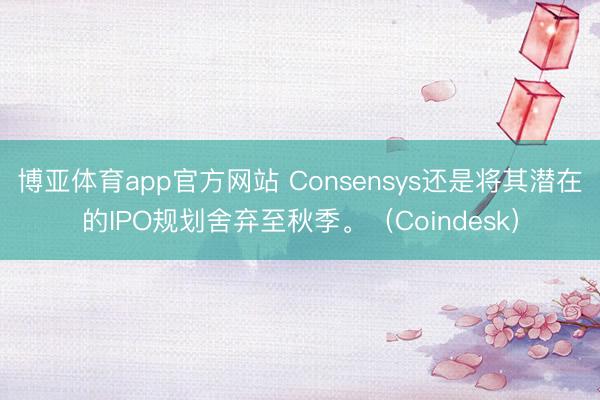 博亚体育app官方网站 Consensys还是将其潜在的IPO规划舍弃至秋季。（Coindesk）