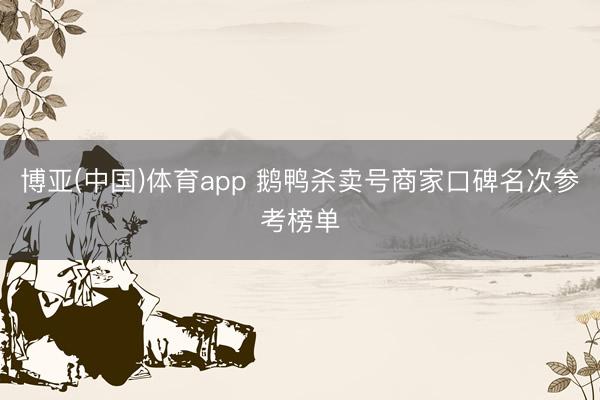博亚(中国)体育app 鹅鸭杀卖号商家口碑名次参考榜单