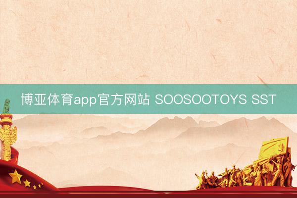 博亚体育app官方网站 SOOSOOTOYS SST