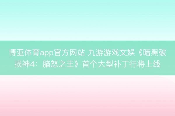 博亚体育app官方网站 九游游戏文娱《暗黑破损神4:脑怒之王》首个大型补丁行将上线