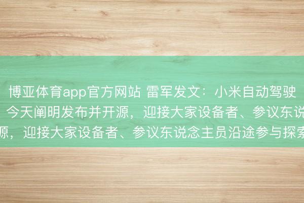 博亚体育app官方网站 雷军发文：小米自动驾驶模子Xiaomi OneVL，今天阐明发布并开源，迎接大家设备者、参议东说念主员沿途参与探索