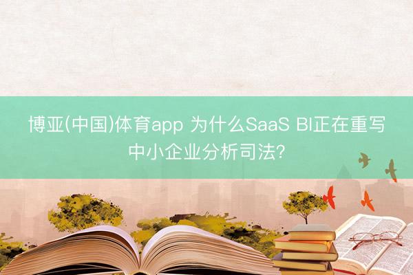 博亚(中国)体育app 为什么SaaS BI正在重写中小企业分析司法？