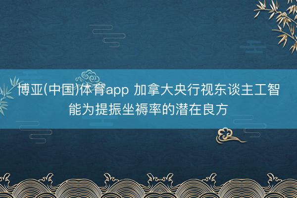 博亚(中国)体育app 加拿大央行视东谈主工智能为提振坐褥率的潜在良方