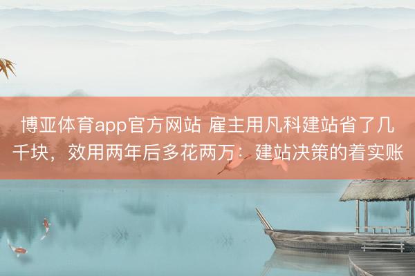 博亚体育app官方网站 雇主用凡科建站省了几千块，效用两年后多花两万：建站决策的着实账