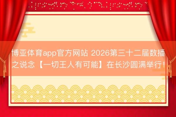 博亚体育app官方网站 2026第三十二届数播之说念【一切王人有可能】在长沙圆满举行!