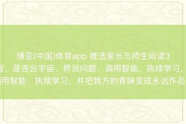 博亚(中国)体育app 推选家长与师生阅读3507：将来最热切的才智，是连合宇宙、界说问题、调用智能、执续学习，并把我方的青睐变成永远作品的才智