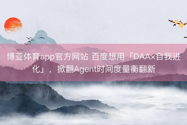 博亚体育app官方网站 百度想用「DAA×自我进化」,掀翻Agent时间度量衡翻新