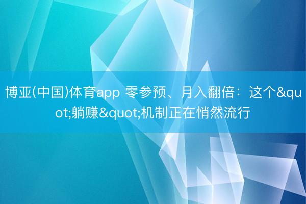 博亚(中国)体育app 零参预、月入翻倍:这个"躺赚"机制正在悄然流行