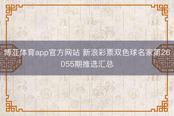 博亚体育app官方网站 新浪彩票双色球名家第26055期推选汇总
