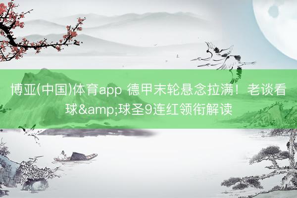 博亚(中国)体育app 德甲末轮悬念拉满!老谈看球&球圣9连红领衔解读