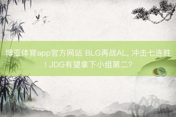 博亚体育app官方网站 BLG再战AL， 冲击七连胜! JDG有望拿下小组第二?
