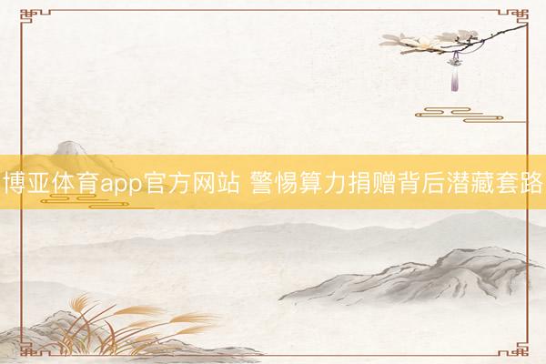 博亚体育app官方网站 警惕算力捐赠背后潜藏套路