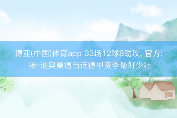 博亚(中国)体育app 33场12球8助攻， 官方: 扬·迪奥曼德当选德甲赛季最好少壮