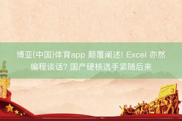博亚(中国)体育app 颠覆阐述! Excel 亦然编程谈话? 国产硬核选手紧随后来