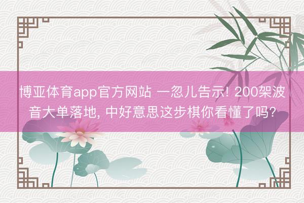 博亚体育app官方网站 一忽儿告示! 200架波音大单落地， 中好意思这步棋你看懂了吗?