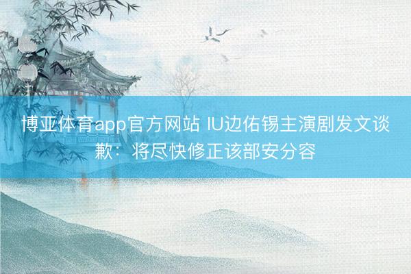 博亚体育app官方网站 IU边佑锡主演剧发文谈歉：将尽快修正该部安分容