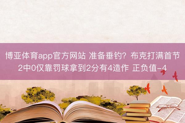 博亚体育app官方网站 准备垂钓?布克打满首节2中0仅靠罚球拿到2分有4造作 正负值-4