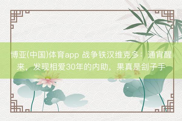 博亚(中国)体育app 战争铁汉维克多：通宵醒来，发现相爱30年的内助，果真是刽子手