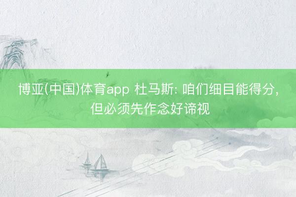 博亚(中国)体育app 杜马斯: 咱们细目能得分, 但必须先作念好谛视