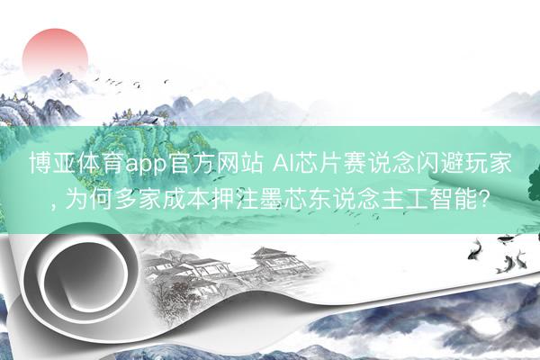 博亚体育app官方网站 AI芯片赛说念闪避玩家， 为何多家成本押注墨芯东说念主工智能?