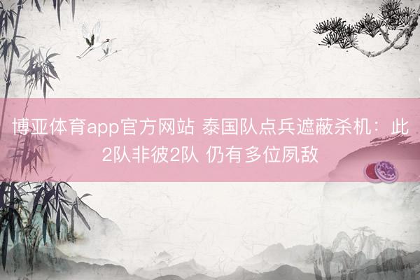 博亚体育app官方网站 泰国队点兵遮蔽杀机：此2队非彼2队 仍有多位夙敌