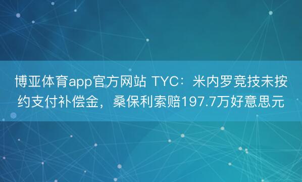 博亚体育app官方网站 TYC：米内罗竞技未按约支付补偿金，桑保利索赔197.7万好意思元