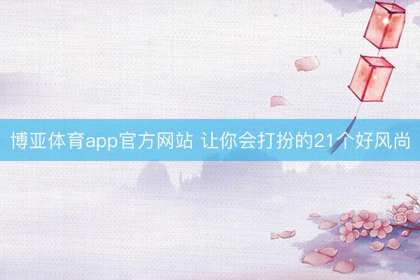 博亚体育app官方网站 让你会打扮的21个好风尚