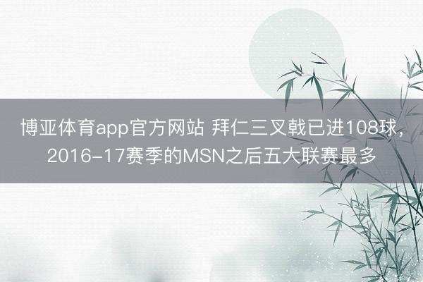 博亚体育app官方网站 拜仁三叉戟已进108球，2016-17赛季的MSN之后五大联赛最多