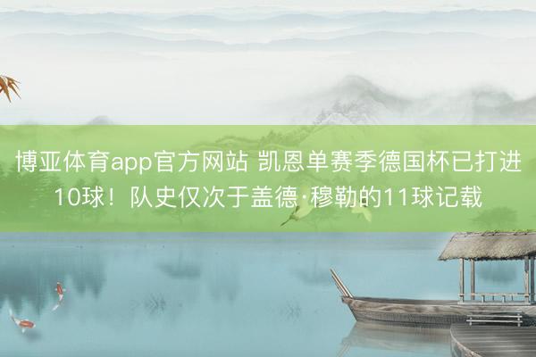 博亚体育app官方网站 凯恩单赛季德国杯已打进10球！队史仅次于盖德·穆勒的11球记载