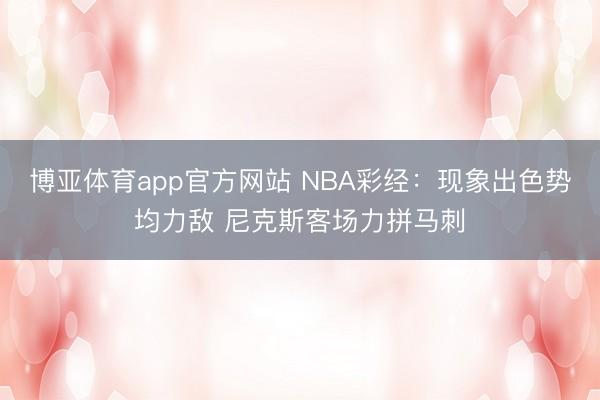 博亚体育app官方网站 NBA彩经：现象出色势均力敌 尼克斯客场力拼马刺