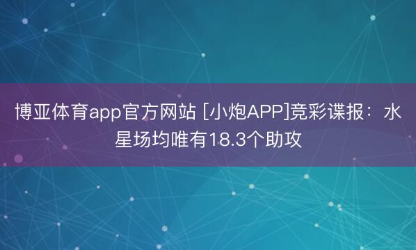 博亚体育app官方网站 [小炮APP]竞彩谍报：水星场均唯有18.3个助攻