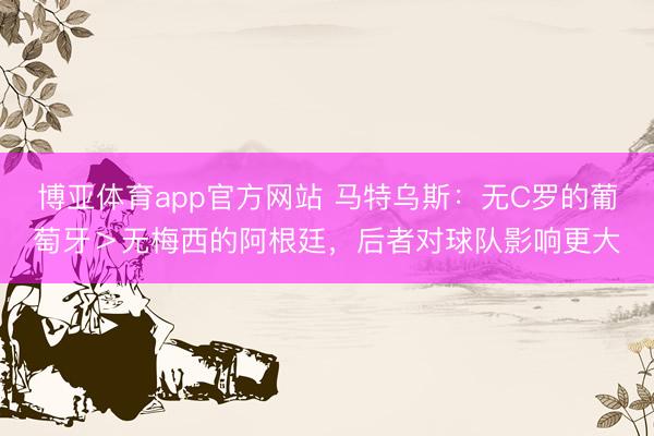 博亚体育app官方网站 马特乌斯:无C罗的葡萄牙>无梅西的阿根廷,后者对球队影响更大