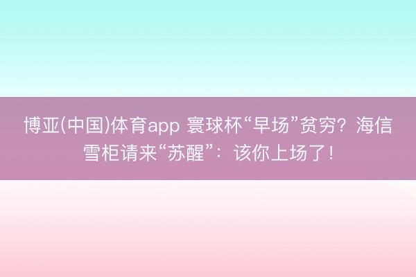 博亚(中国)体育app 寰球杯“早场”贫穷?海信雪柜请来“苏醒”:该你上场了!
