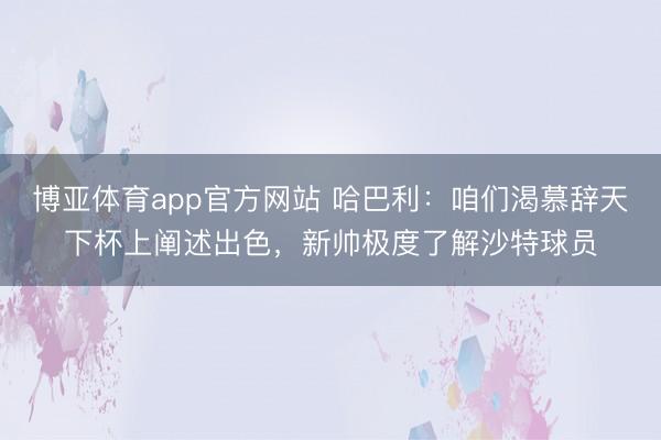 博亚体育app官方网站 哈巴利：咱们渴慕辞天下杯上阐述出色，新帅极度了解沙特球员