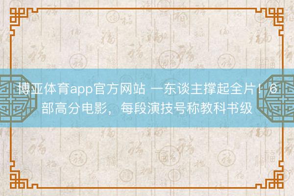 博亚体育app官方网站 一东谈主撑起全片!6部高分电影,每段演技号称教科书级