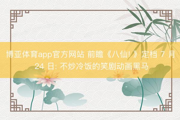 博亚体育app官方网站 前瞻《八仙! 》定档 7 月 24 日: 不炒冷饭的笑剧动画黑马