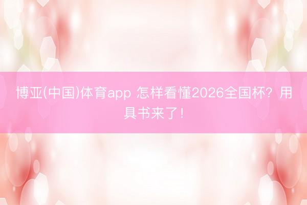 博亚(中国)体育app 怎样看懂2026全国杯？用具书来了！