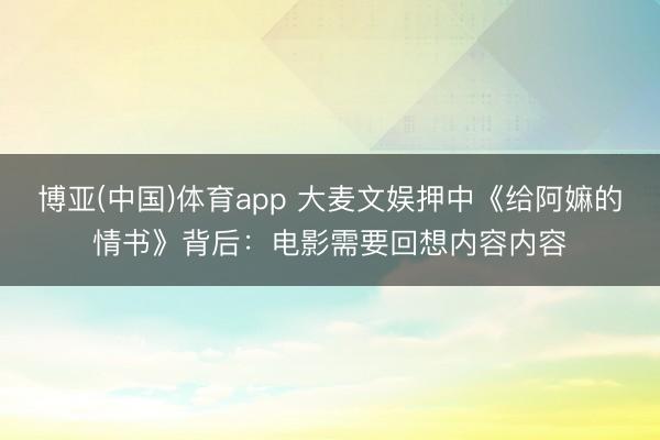 博亚(中国)体育app 大麦文娱押中《给阿嫲的情书》背后：电影需要回想内容内容